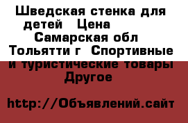 Шведская стенка для детей › Цена ­ 1 000 - Самарская обл., Тольятти г. Спортивные и туристические товары » Другое   